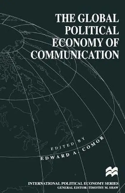 The Global Political Economy of Communication: Hegemony, Telecommunication and the Information Economy by Edward A. Comor