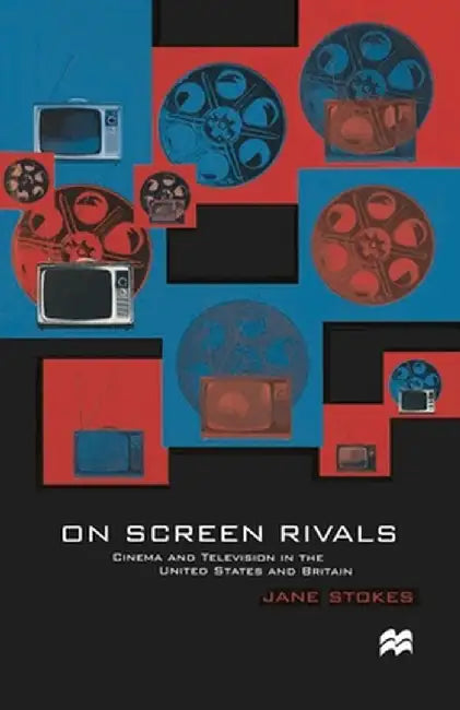 On Screen Rivals: Cinema and Television in the United States and Britain by Jane Stokes