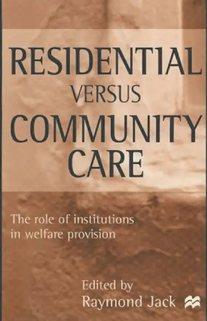 Residential Versus Community Care: The Role of Institutions in Welfare Provision by Raymond Jack