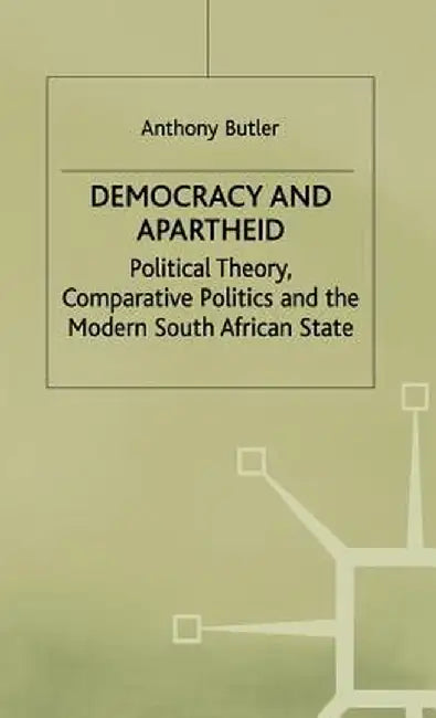 Democracy and Apartheid: Political Theory, Comparative Politics and the Modern South African State by A. Butler