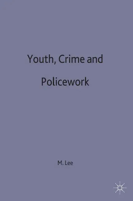 Youth, Crime and Policework by M. Lee