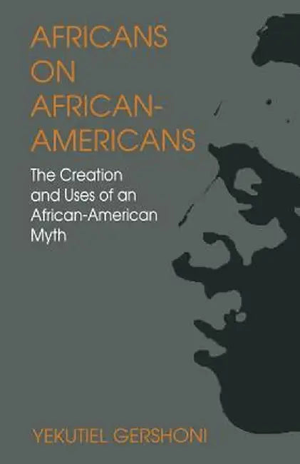 Africans on African-Americans: The Creation and Uses of an African-American Myth by Yekutiel Gershoni