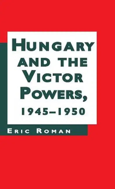Hungary and the Victor Powers, 1945-1950 by E. Roman