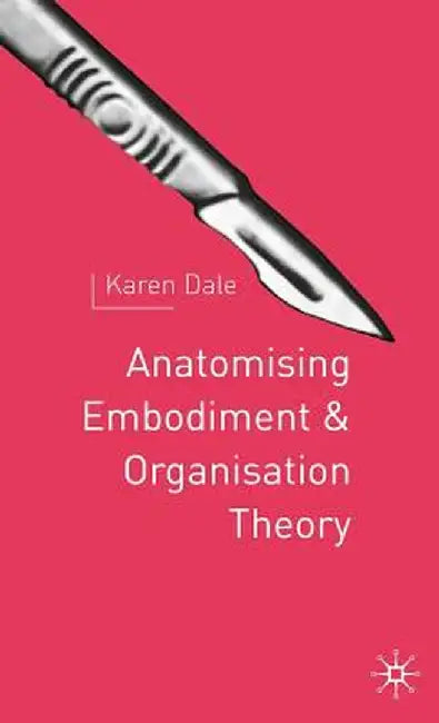 Anatomising Embodiment and Organisation Theory by K. Dale