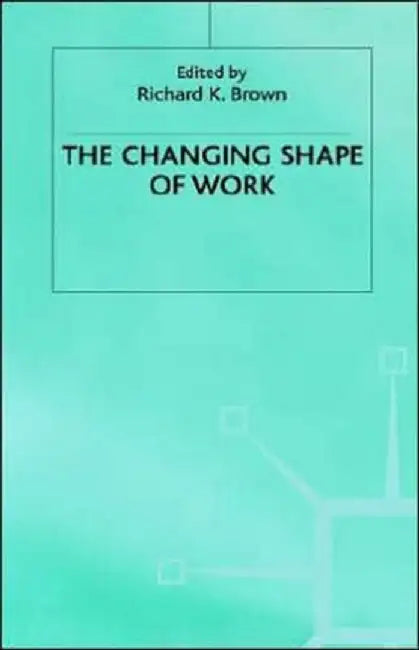 Changing Shape of Work by Richard K. Brown