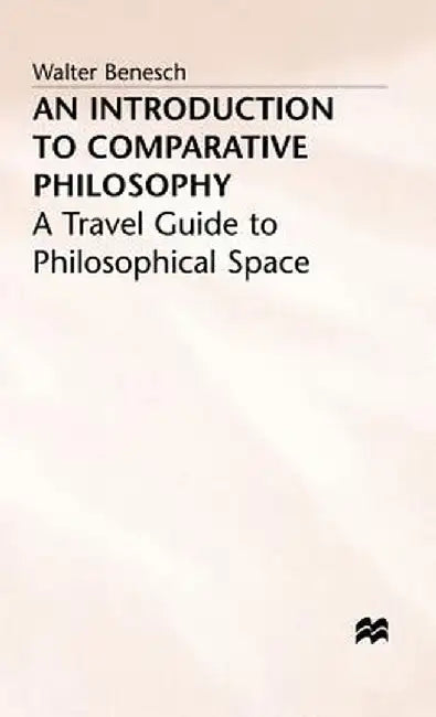 An Introduction to Comparative Philosophy: A Travel Guide to Philosophical Space by Walter Benesch