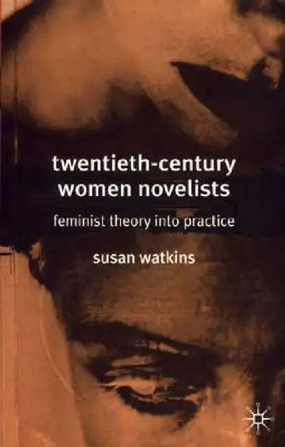 Twentieth-Century Women Novelists: Feminist Theory into Practice by Susan Watkins