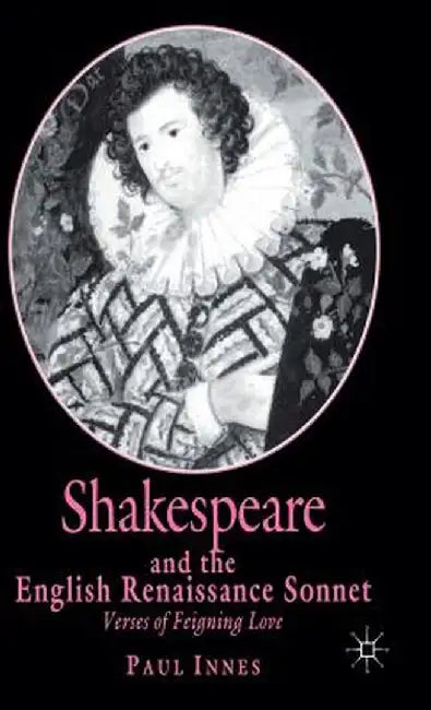 Shakespeare and the English Renaissance Sonnet: Verses of Feigning Love by P. Innes