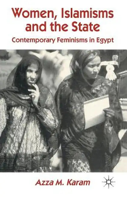 Women, Islamisms and the State: Contemporary Feminisms in Egypt by A. Karam