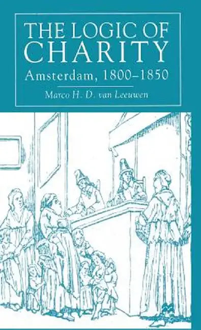The Logic of Charity: Amsterdam, 1800-1850 by Kenneth A. Loparo