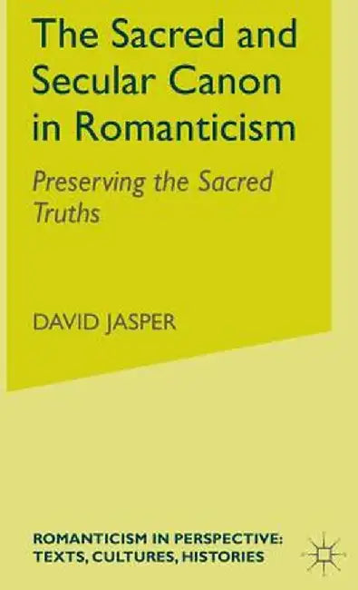 The Sacred and Secular Canon in Romanticism: Preserving the Sacred Truths by D. Jasper