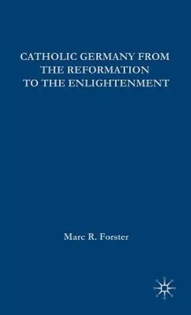 Catholic Germany from the Reformation to the Enlightenment by Marc Forster