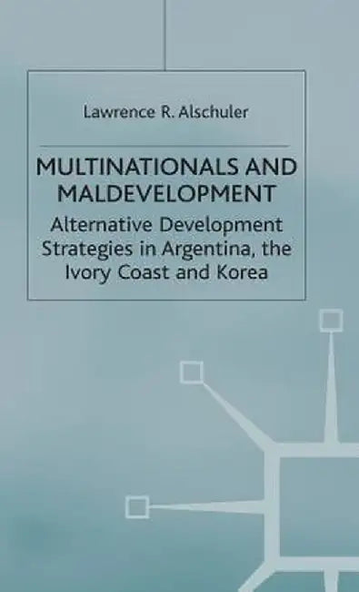 Multinationals and Maldevelopment: Alternative Development Strategies in Argentina, the Ivory Coast and Korea by L. Alschuler