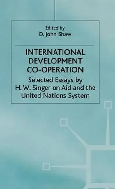 International Development Co-Operation: Selected Essays by H. W. Singer on Aid and the United Nations System by H. Singer
