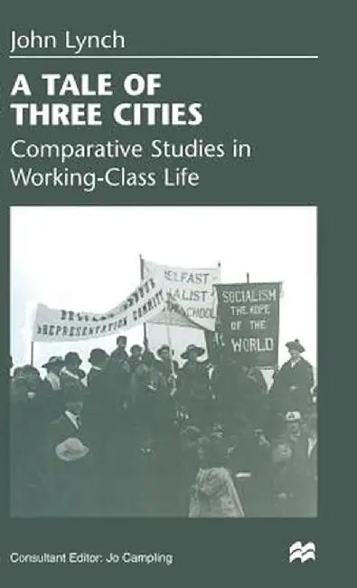 A Tale of Three Cities: Comparative Studies in Working-Class Life by John Lynch