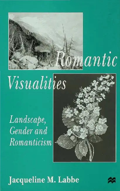 Romantic Visualities: Landscape, Gender and Romanticism by J. Labbe