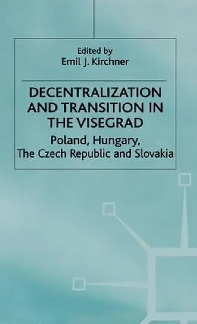 Decentralization and Transition in the Visegrad: Poland, Hungary, the Czech Republic and Slovakia by E. Kirchner