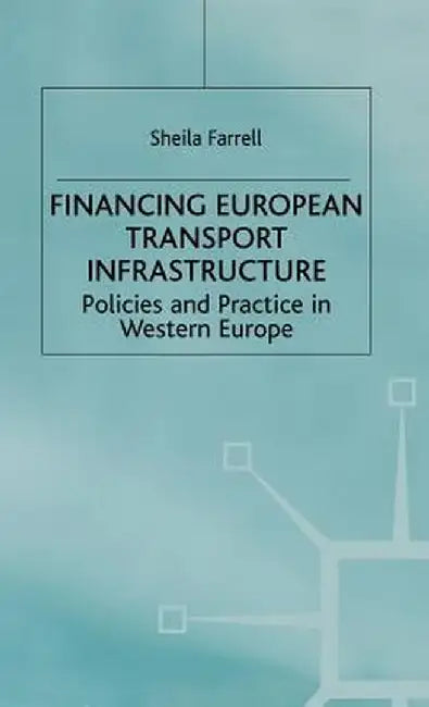 Financing European Transport Infrastructure: Policies and Practice in Western Europe by S. Farrell