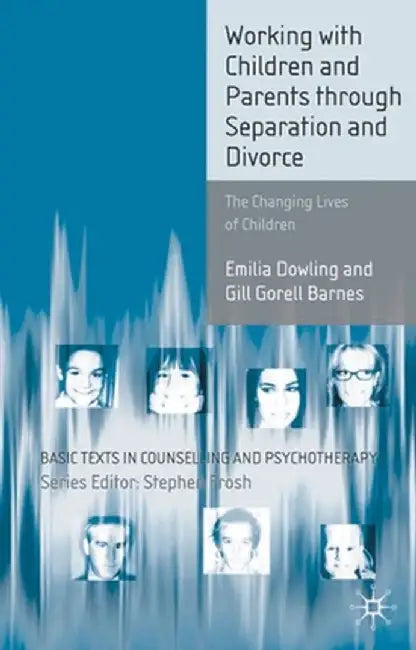 Working with Children and Parents Through Separation and Divorce: The Changing Lives of Children by Emilia Dowling