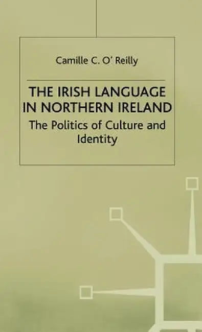 The Irish Language in Northern Ireland: The Politics of Culture and Identity by Camille C. O'Reilly