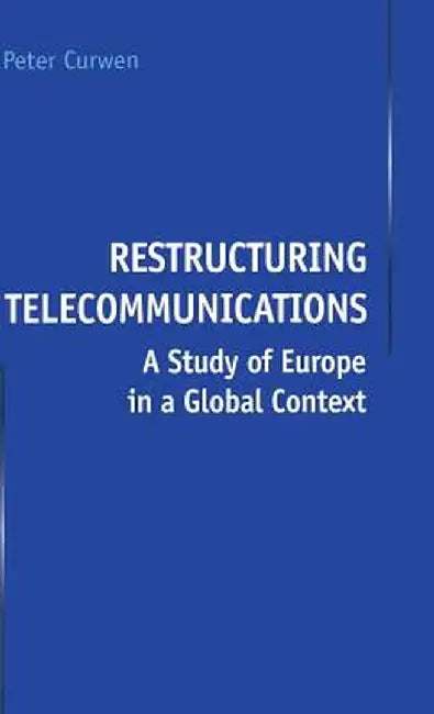 Restructuring Telecommunications: A Study of Europe in a Global Context by P. Curwen