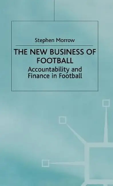 The New Business of Football: Accountability and Finance in Football by S. Morrow