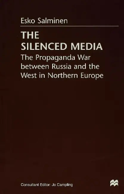 The Silenced Media: The Propaganda War Between Russia and the West in Northern Europe by E. Salminen