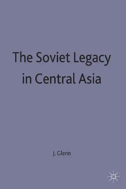 The Soviet Legacy in Central Asia by J. Glenn