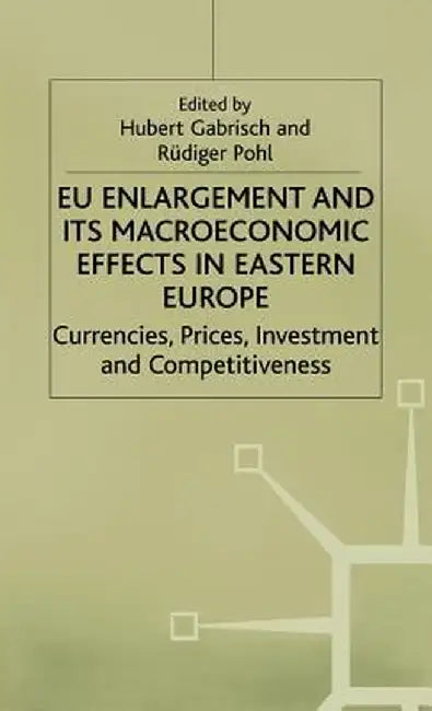 EU Enlargement and Its Macroeconomic Effects in Eastern Europe: Currencies, Prices, Investment and Competitiveness by H. Gabrisch