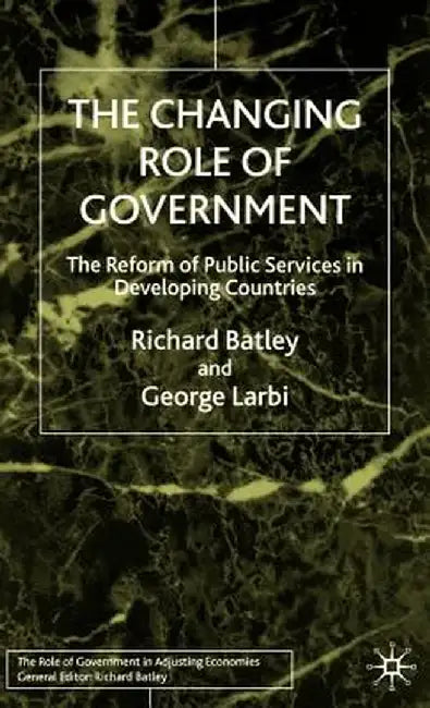 The Changing Role of Government: The Reform of Public Services in Developing Countries by R. Batley
