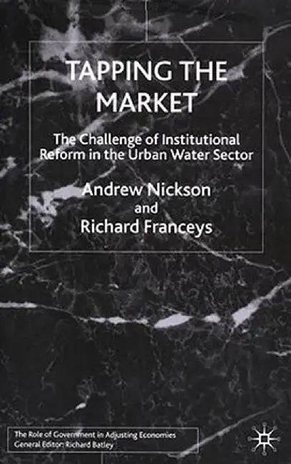 Tapping the Market: The Challenge of Institutional Reform in the Urban Water Sector by A. Nickson