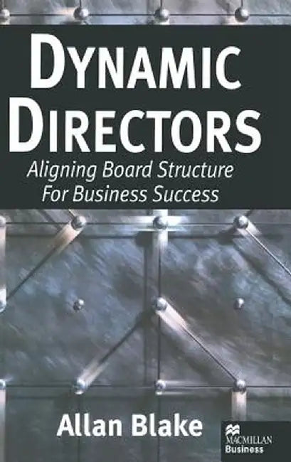 Dynamic Directors: Aligning Board Structure for Business Success by Allan Blake