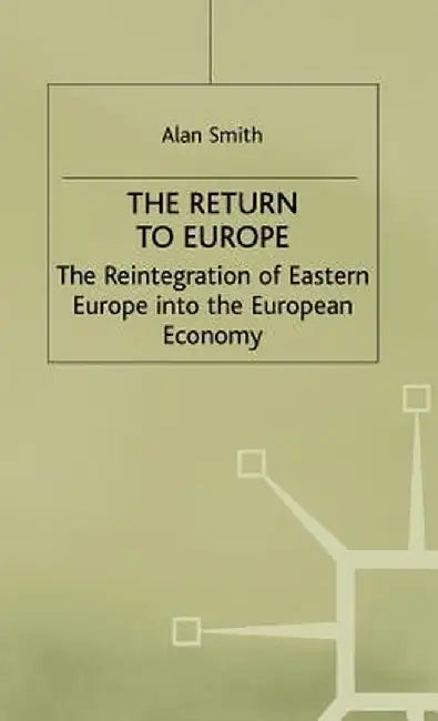 Return to Europe: The Reintegration of Eastern Europe Into the European Economy by A. Smith
