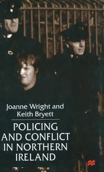 Policing And Conflict In Northern Ireland by Joanne Wright, Keith Bryett