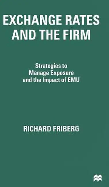 Exchange Rates and the Firm: Strategies to Manage Exposure and the Impact of Emu by R. Friberg