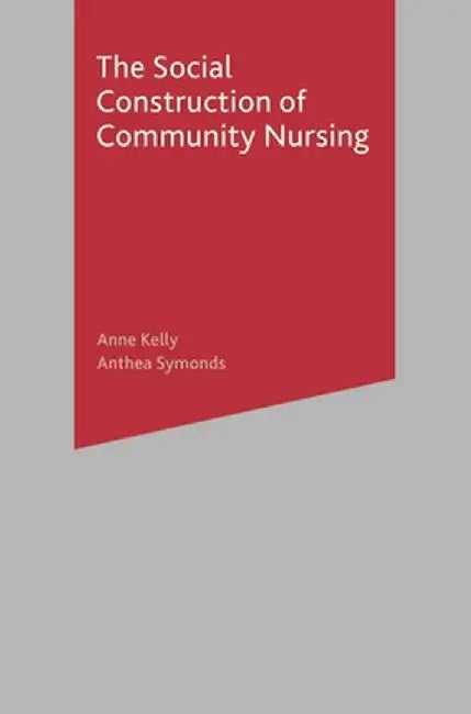 The Social Construction of Community Nursing by Anne Kelly