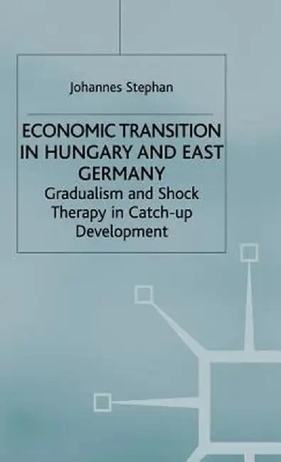 Economic Transition in Hungary and East Germany: Gradualism, Shock Therapy and Catch-Up Development by J. Stephan