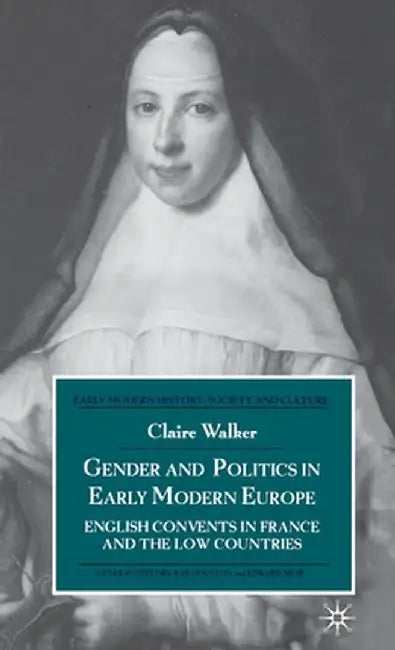 Gender and Politics in Early Modern Europe: English Convents in France and the Low Countries by C. Walker