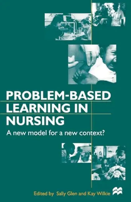 Problem-Based Learning in Nursing: A New Model for a New Context by Sally Glen