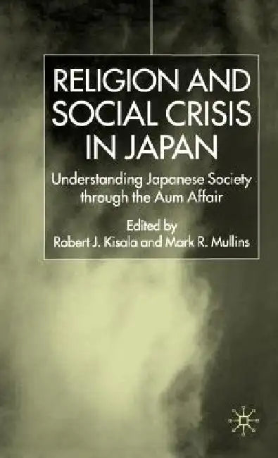 Religion and Social Crisis in Japan: Understanding Japanese Society Through the Aum Affair by Mark R. Mullins
