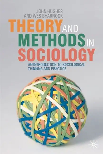 Theory and Methods in Sociology: An Introduction to Sociological Thinking and Practice by John Hughes