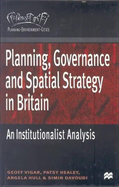 Planning, Governance and Spatial Strategy in Britain: An Institutionalist Analysis by Geoff Vigar