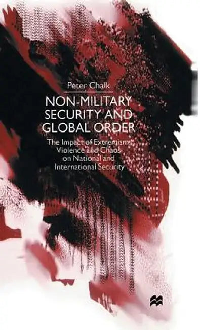Non-Military Security and Global Order: The Impact of Extremism, Violence and Chaos on National and International Security by P. Chalk