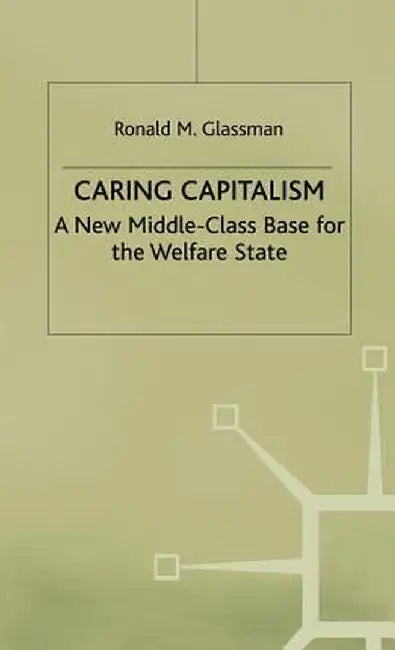 Caring Capitalism: A New Middle-Class Base for the Welfare State by Ronald M. Glassman