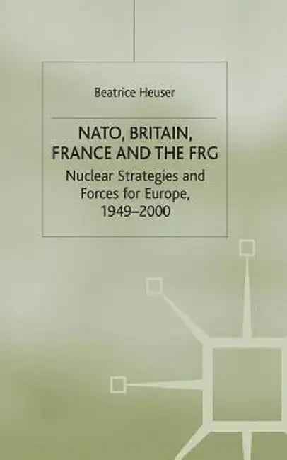 Nato, Britain, France and the Frg: Nuclear Strategies and Forces for Europe, 1949-2000 by B. Heuser