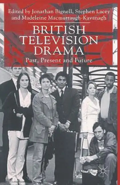 British Television Drama: Past, Present and Future by Jonathan Bignell