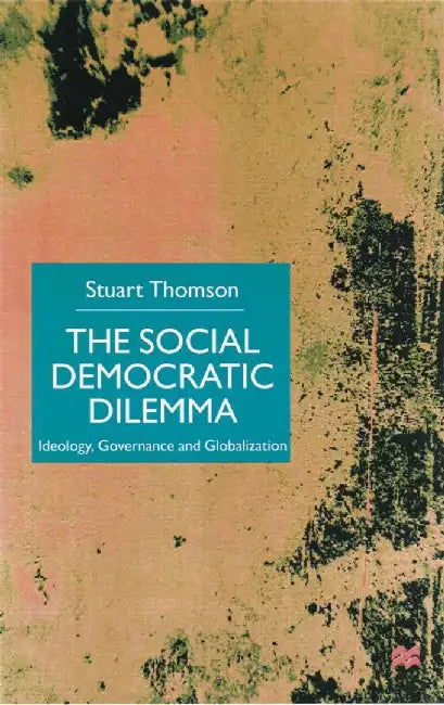 The Social Democratic Dilemma: Ideology, Governance and Globalization by S. Thomson