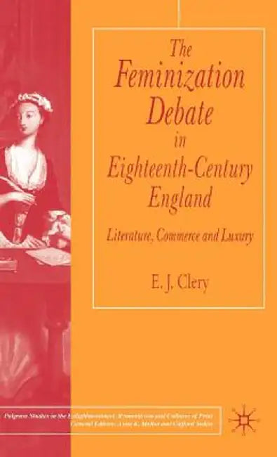 The Feminization Debate in Eighteenth-Century England: Literature, Commerce and Luxury by E. Clery