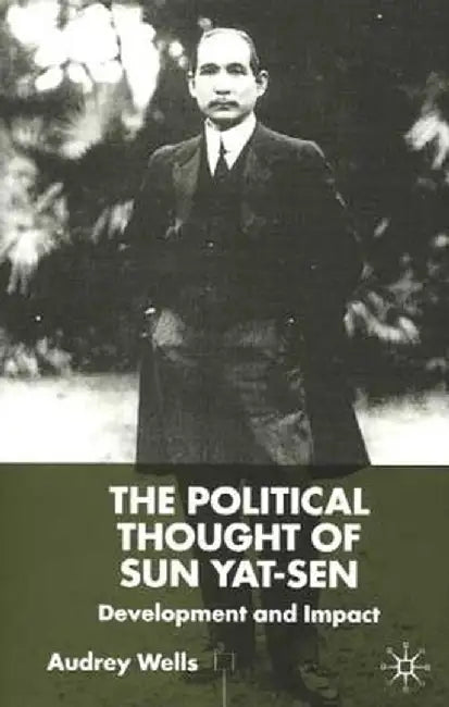 The Political Thought of Sun Yat-Sen: Development and Impact by A. Wells