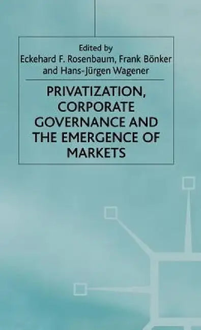 Privatization, Corporate Governance and the Emergence of Markets by E. Rosenbaum